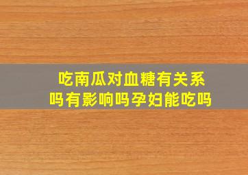 吃南瓜对血糖有关系吗有影响吗孕妇能吃吗