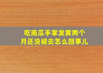 吃南瓜手掌发黄两个月还没褪去怎么回事儿