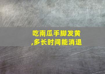 吃南瓜手脚发黄,多长时间能消退