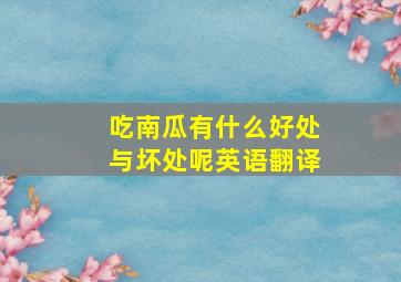 吃南瓜有什么好处与坏处呢英语翻译