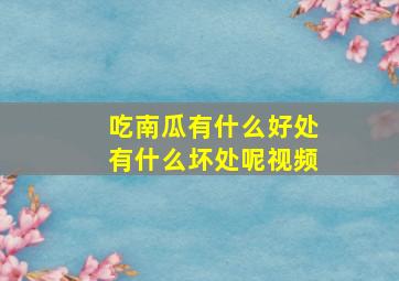 吃南瓜有什么好处有什么坏处呢视频