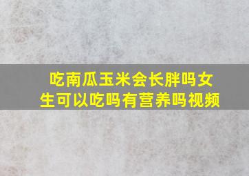 吃南瓜玉米会长胖吗女生可以吃吗有营养吗视频