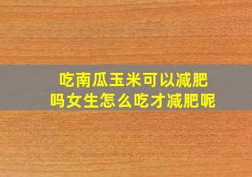 吃南瓜玉米可以减肥吗女生怎么吃才减肥呢