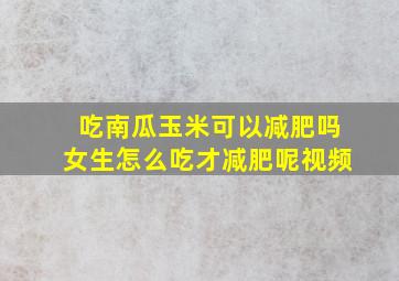 吃南瓜玉米可以减肥吗女生怎么吃才减肥呢视频