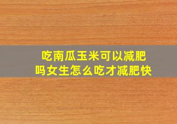 吃南瓜玉米可以减肥吗女生怎么吃才减肥快