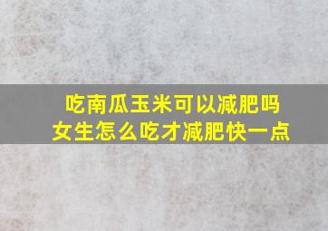 吃南瓜玉米可以减肥吗女生怎么吃才减肥快一点