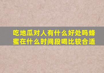 吃地瓜对人有什么好处吗蜂蜜在什么时间段喝比较合适