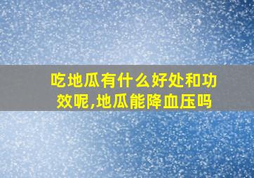 吃地瓜有什么好处和功效呢,地瓜能降血压吗