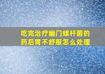 吃完治疗幽门螺杆菌的药后胃不舒服怎么处理