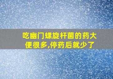 吃幽门螺旋杆菌的药大便很多,停药后就少了