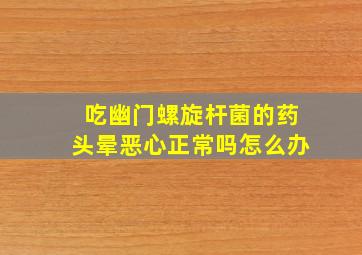 吃幽门螺旋杆菌的药头晕恶心正常吗怎么办