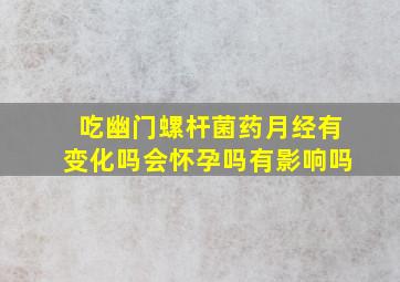 吃幽门螺杆菌药月经有变化吗会怀孕吗有影响吗