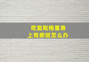 吃氯吡格雷身上有瘀斑怎么办