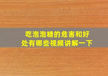 吃泡泡糖的危害和好处有哪些视频讲解一下