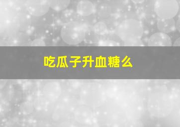 吃瓜子升血糖么