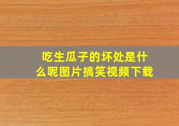 吃生瓜子的坏处是什么呢图片搞笑视频下载