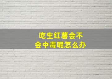 吃生红薯会不会中毒呢怎么办