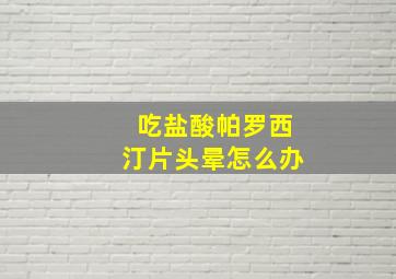 吃盐酸帕罗西汀片头晕怎么办