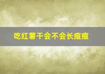 吃红薯干会不会长痘痘