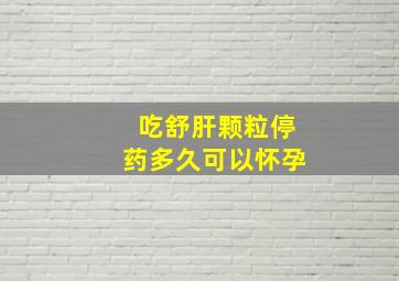 吃舒肝颗粒停药多久可以怀孕