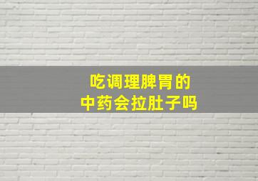 吃调理脾胃的中药会拉肚子吗