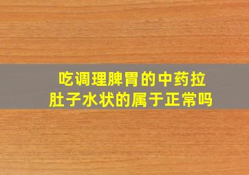 吃调理脾胃的中药拉肚子水状的属于正常吗