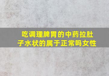 吃调理脾胃的中药拉肚子水状的属于正常吗女性