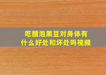 吃醋泡黑豆对身体有什么好处和坏处吗视频