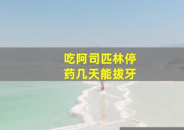 吃阿司匹林停药几天能拔牙