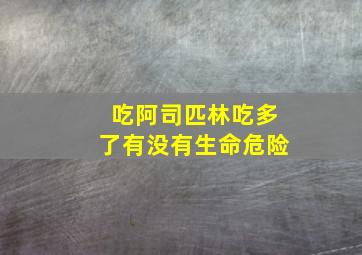 吃阿司匹林吃多了有没有生命危险