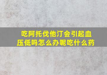 吃阿托伐他汀会引起血压低吗怎么办呢吃什么药