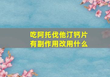 吃阿托伐他汀钙片有副作用改用什么