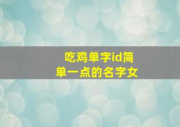 吃鸡单字id简单一点的名字女