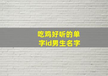 吃鸡好听的单字id男生名字