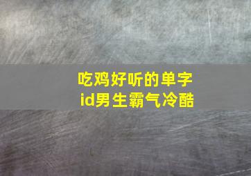 吃鸡好听的单字id男生霸气冷酷