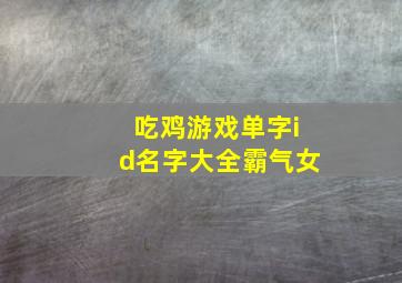 吃鸡游戏单字id名字大全霸气女