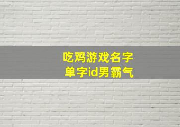 吃鸡游戏名字单字id男霸气