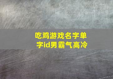 吃鸡游戏名字单字id男霸气高冷