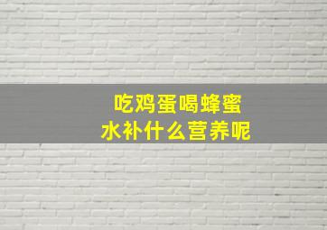 吃鸡蛋喝蜂蜜水补什么营养呢