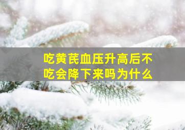 吃黄芪血压升高后不吃会降下来吗为什么