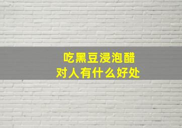 吃黑豆浸泡醋对人有什么好处