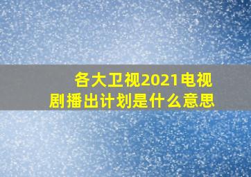 各大卫视2021电视剧播出计划是什么意思