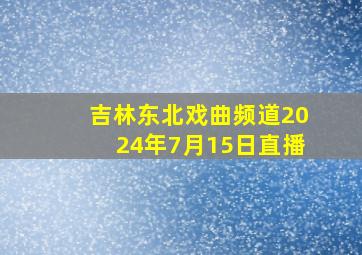 吉林东北戏曲频道2024年7月15日直播