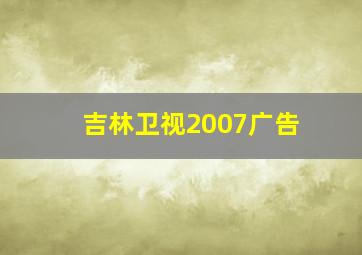 吉林卫视2007广告