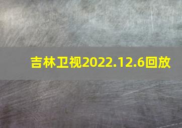 吉林卫视2022.12.6回放