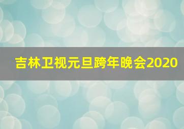 吉林卫视元旦跨年晚会2020