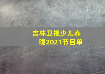 吉林卫视少儿春晚2021节目单