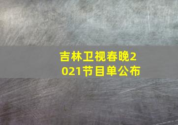 吉林卫视春晚2021节目单公布