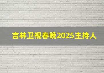 吉林卫视春晚2025主持人