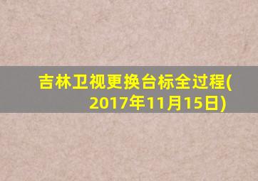 吉林卫视更换台标全过程(2017年11月15日)